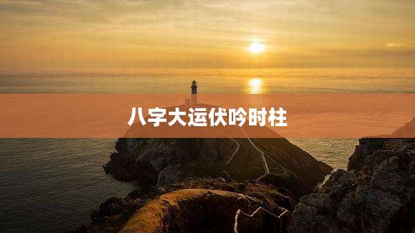 八字大运伏吟时柱