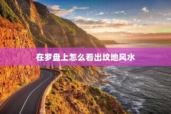 在罗盘上怎么看出坟地风水