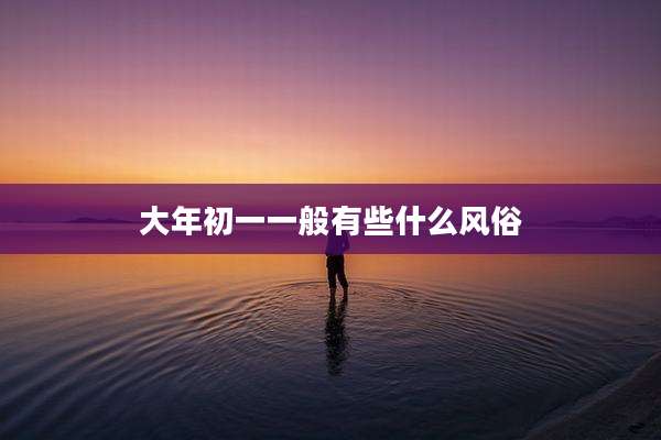 大年初一一般有些什么风俗