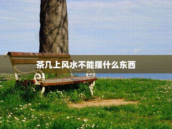 茶几上风水不能摆什么东西