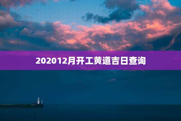 202012月开工黄道吉日查询