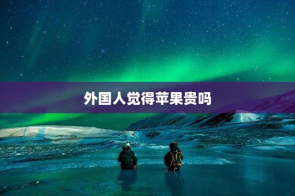 外国人觉得苹果贵吗