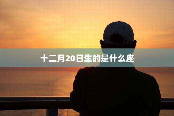 十二月20日生的是什么座