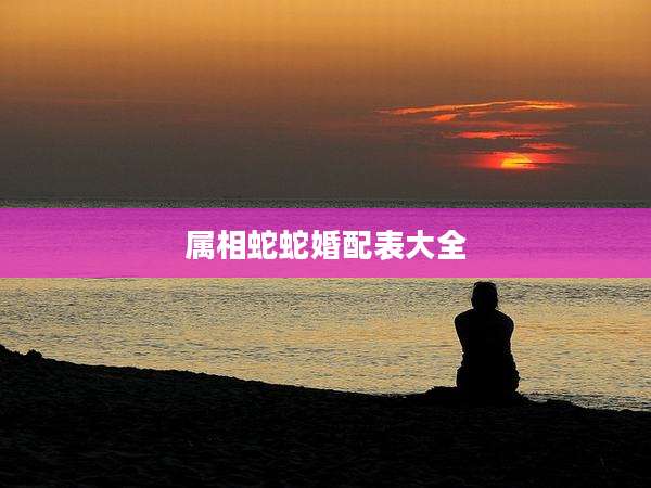 属相蛇蛇婚配表大全