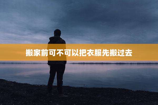 搬家前可不可以把衣服先搬过去