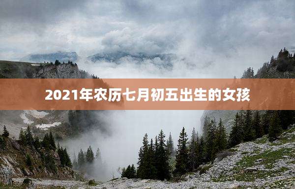 2021年农历七月初五出生的女孩