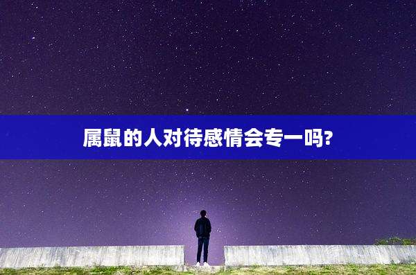 属鼠的人对待感情会专一吗?