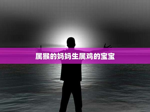 属猴的妈妈生属鸡的宝宝