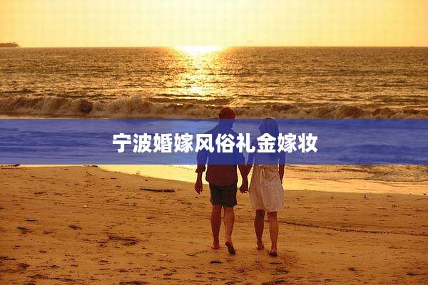 宁波婚嫁风俗礼金嫁妆