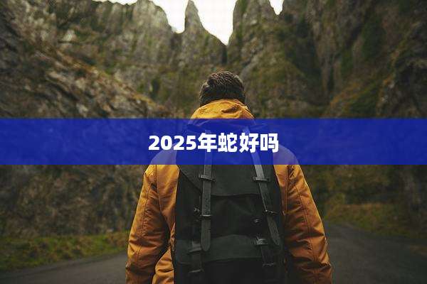2025年蛇好吗