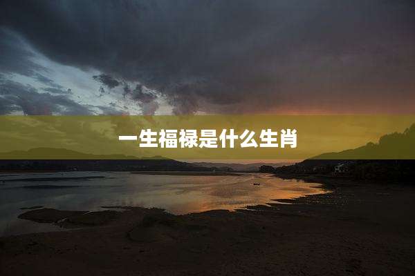 一生福禄是什么生肖