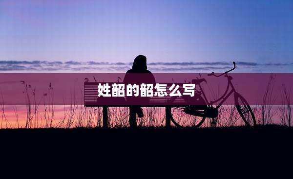 姓韶的韶怎么写