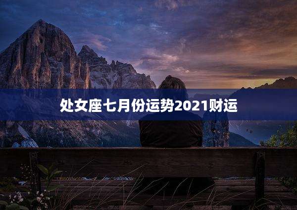 处女座七月份运势2021财运