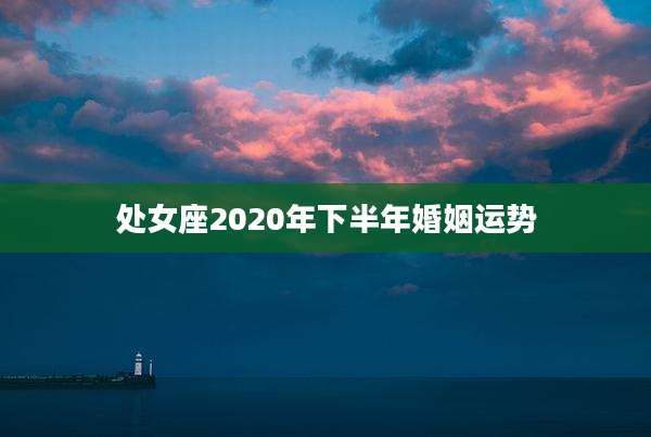 处女座2020年下半年婚姻运势