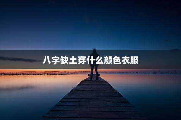 八字缺土穿什么颜色衣服