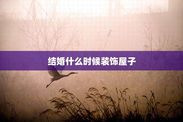 结婚什么时候装饰屋子