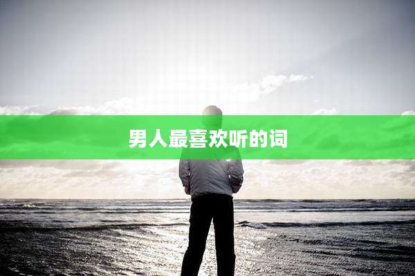 男人最喜欢听的词