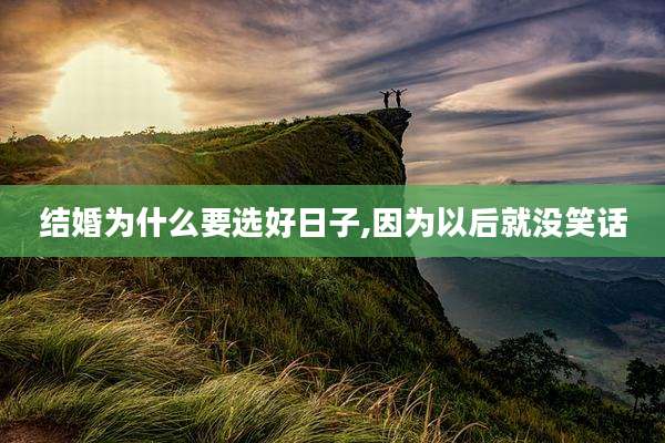 结婚为什么要选好日子,因为以后就没笑话