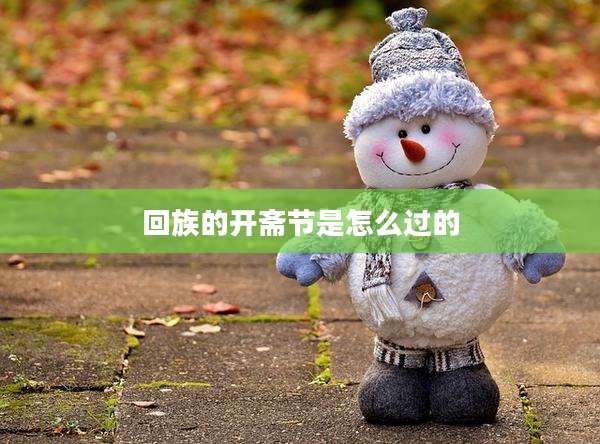 回族的开斋节是怎么过的