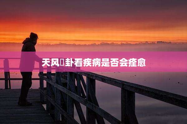 天风姤卦看疾病是否会痊愈