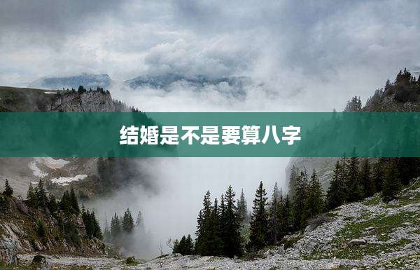 结婚是不是要算八字