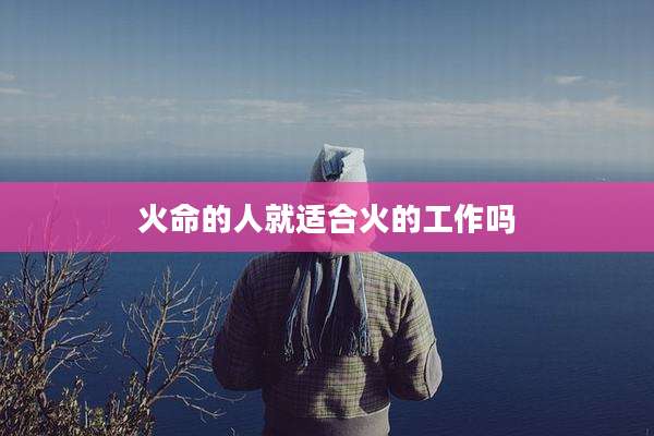 火命的人就适合火的工作吗
