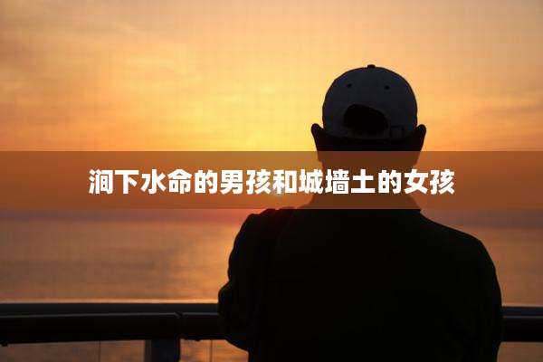 涧下水命的男孩和城墙土的女孩