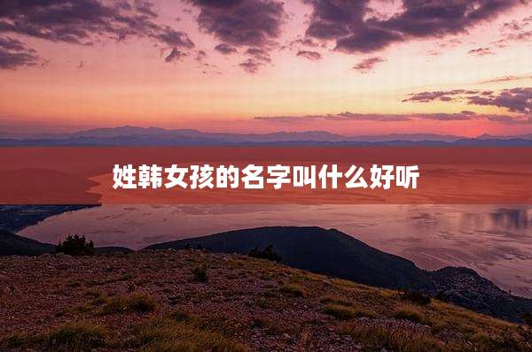 姓韩女孩的名字叫什么好听