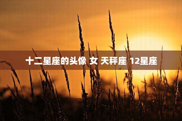 十二星座的头像 女 天秤座 12星座