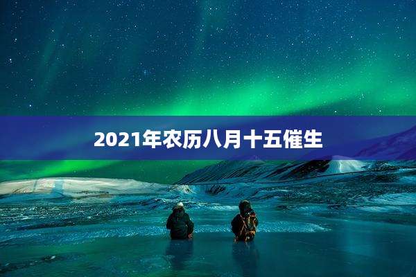 2021年农历八月十五催生