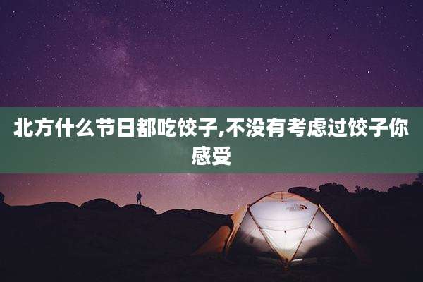北方什么节日都吃饺子,不没有考虑过饺子你感受