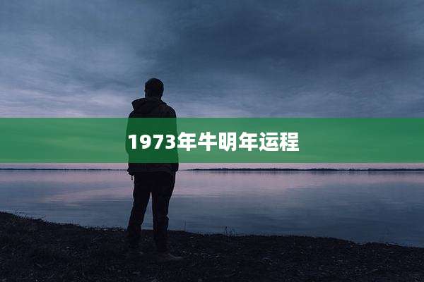 1973年牛明年运程