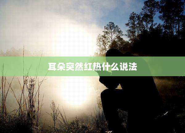 耳朵突然红热什么说法