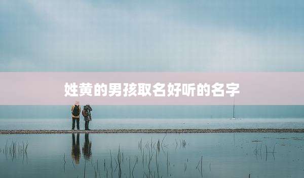 姓黄的男孩取名好听的名字