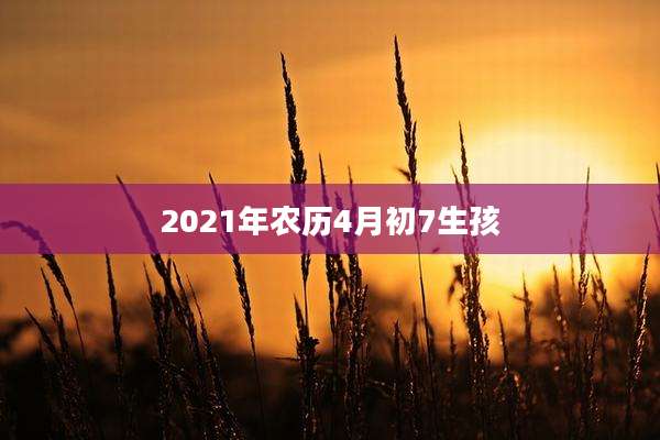 2021年农历4月初7生孩