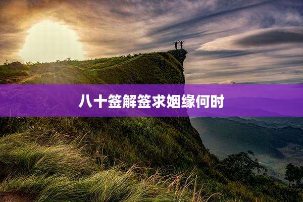 八十签解签求姻缘何时