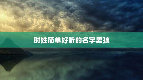时姓简单好听的名字男孩