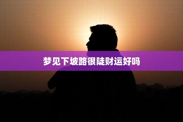 梦见下坡路很陡财运好吗