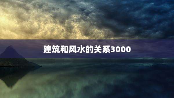建筑和风水的关系3000