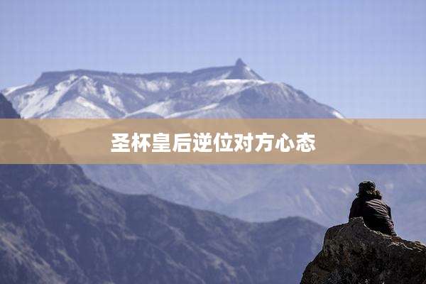 圣杯皇后逆位对方心态