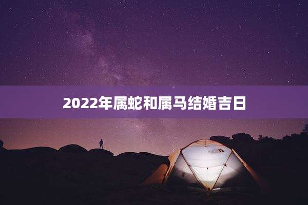 2022年属蛇和属马结婚吉日