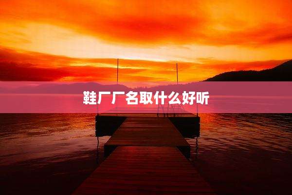 鞋厂厂名取什么好听