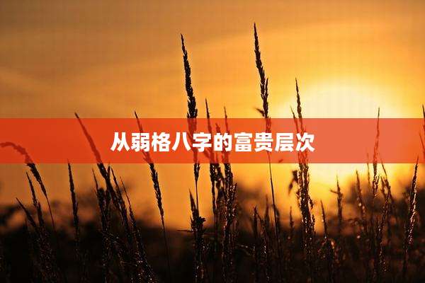 从弱格八字的富贵层次