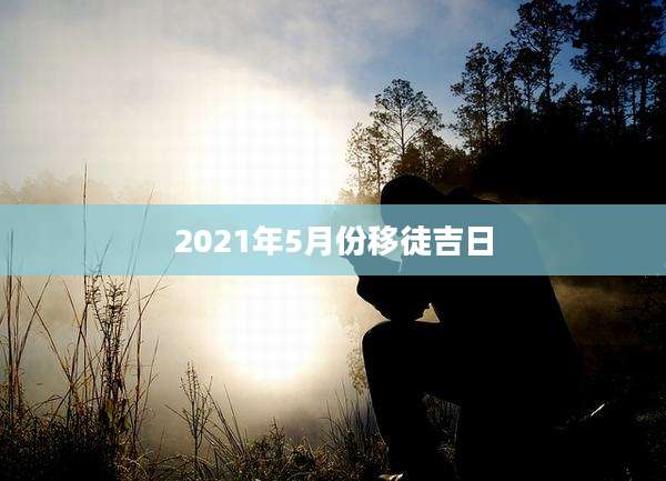 2021年5月份移徒吉日