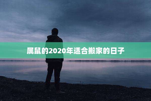 属鼠的2020年适合搬家的日子