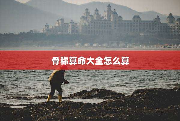 骨称算命大全怎么算