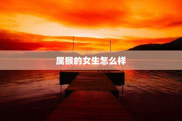 属猴的女生怎么样
