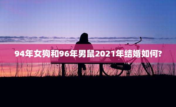 94年女狗和96年男鼠2021年结婚如何?