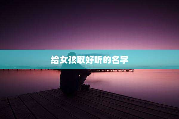 给女孩取好听的名字