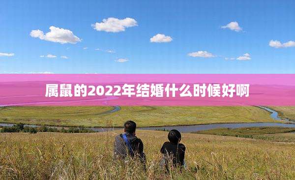 属鼠的2022年结婚什么时候好啊